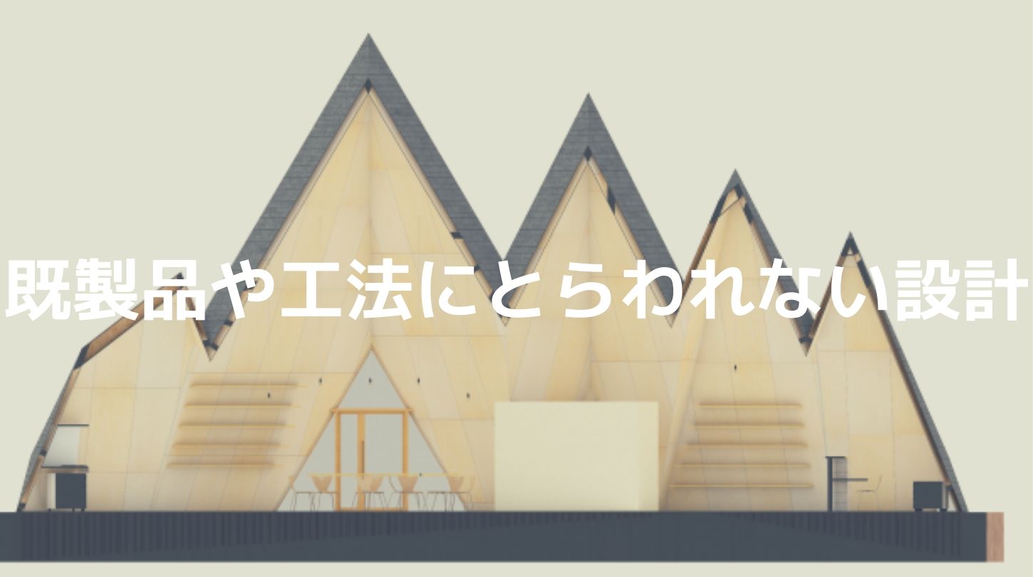 既製品や工法にとらわれない設計