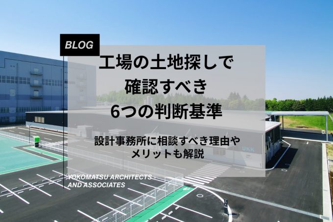 工場の土地探しで確認すべき6つの判断基準｜設計事務所に相談すべき理由やメリットも解説
